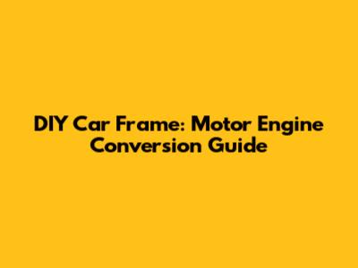 DIY Car Frame: Motor Engine Conversion Guide