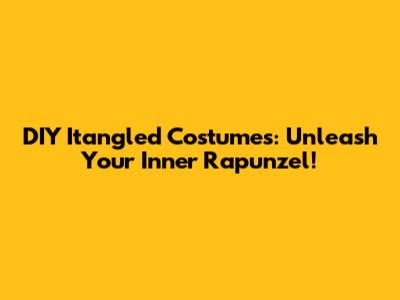 DIY Itangled Costumes: Unleash Your Inner Rapunzel!