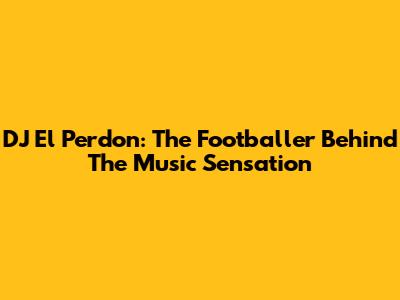 DJ El Perdon: The Footballer Behind The Music Sensation