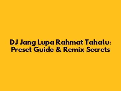 DJ Jang Lupa Rahmat Tahalu: Preset Guide & Remix Secrets