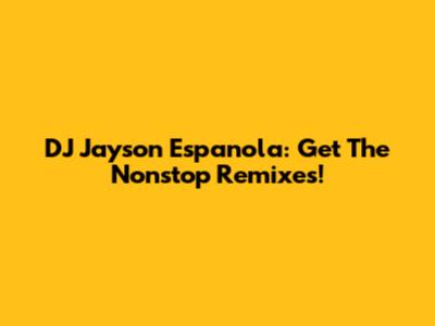 DJ Jayson Espanola: Get The Nonstop Remixes!