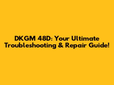 DKGM 48D: Your Ultimate Troubleshooting & Repair Guide!
