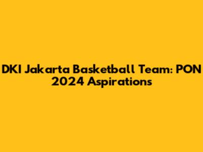 DKI Jakarta Basketball Team: PON 2024 Aspirations