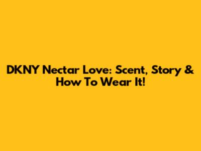 DKNY Nectar Love: Scent, Story & How To Wear It!