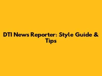 DTI News Reporter: Style Guide & Tips