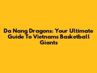 Da Nang Dragons: Your Ultimate Guide To Vietnam's Basketball Giants