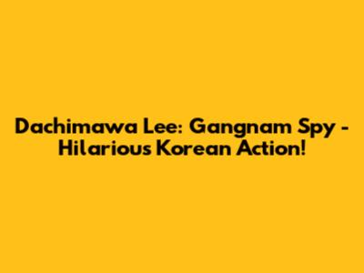 Dachimawa Lee: Gangnam Spy - Hilarious Korean Action!