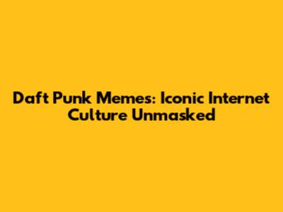 Daft Punk Memes: Iconic Internet Culture Unmasked