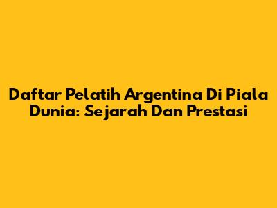 Daftar Pelatih Argentina Di Piala Dunia: Sejarah Dan Prestasi