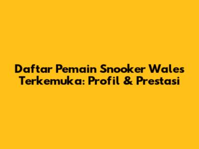 Daftar Pemain Snooker Wales Terkemuka: Profil & Prestasi