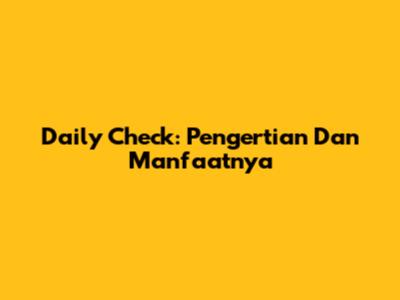 Daily Check: Pengertian Dan Manfaatnya