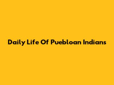 Daily Life Of Puebloan Indians