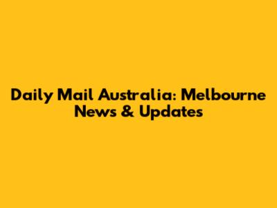 Daily Mail Australia: Melbourne News & Updates