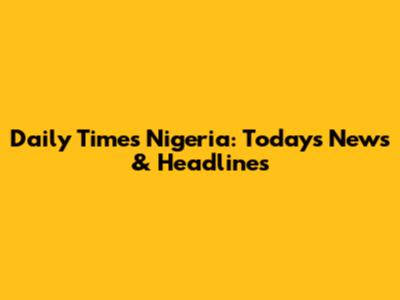 Daily Times Nigeria: Today's News & Headlines