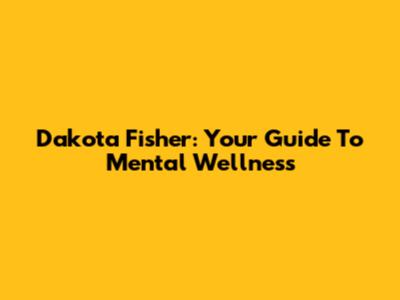Dakota Fisher: Your Guide To Mental Wellness