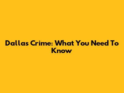 Dallas Crime: What You Need To Know