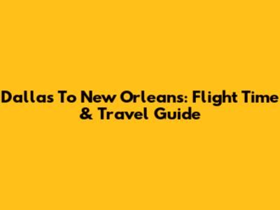 Dallas To New Orleans: Flight Time & Travel Guide