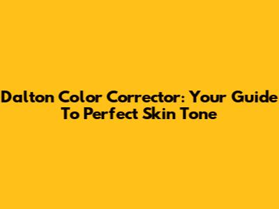 Dalton Color Corrector: Your Guide To Perfect Skin Tone