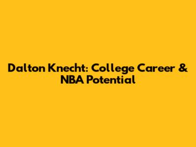 Dalton Knecht: College Career & NBA Potential
