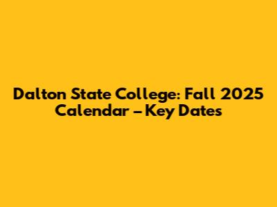 Dalton State College: Fall 2025 Calendar – Key Dates