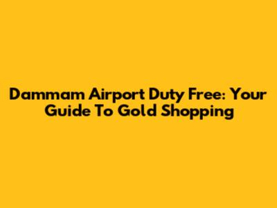 Dammam Airport Duty Free: Your Guide To Gold Shopping