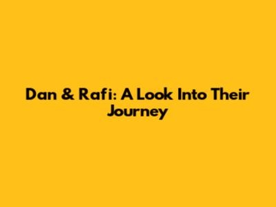 Dan & Rafi: A Look Into Their Journey