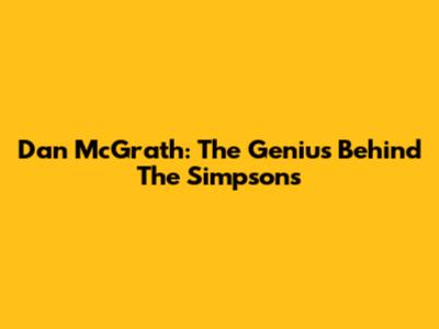 Dan McGrath: The Genius Behind The Simpsons