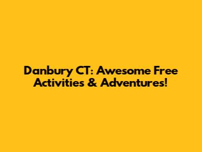 Danbury CT: Awesome Free Activities & Adventures!