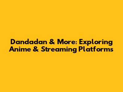 Dandadan & More: Exploring Anime & Streaming Platforms