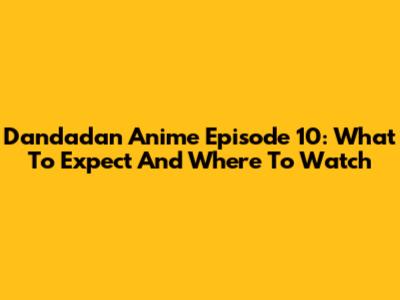 Dandadan Anime Episode 10: What To Expect And Where To Watch
