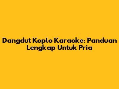 Dangdut Koplo Karaoke: Panduan Lengkap Untuk Pria