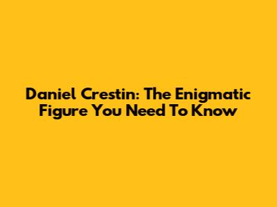 Daniel Crestin: The Enigmatic Figure You Need To Know
