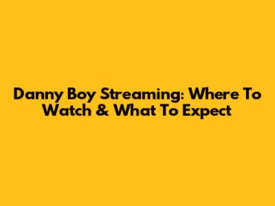 Danny Boy Streaming: Where To Watch & What To Expect