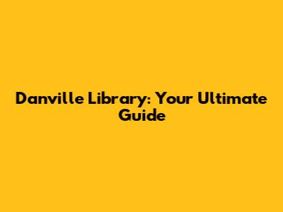 Danville Library: Your Ultimate Guide