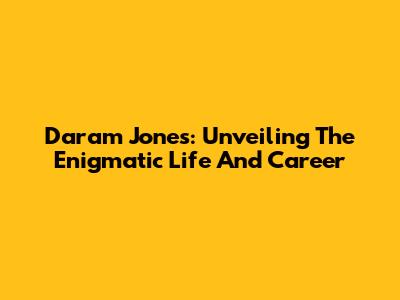 Daram Jones: Unveiling The Enigmatic Life And Career