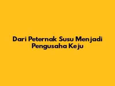 Dari Peternak Susu Menjadi Pengusaha Keju