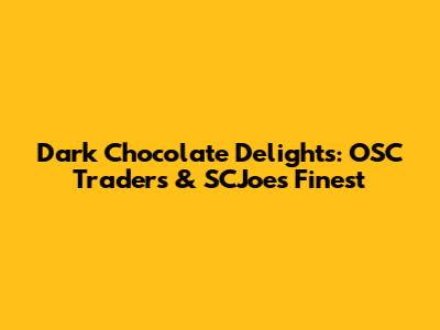 Dark Chocolate Delights: OSC Traders & SCJoe's Finest
