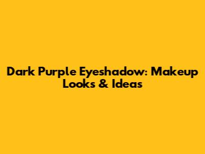 Dark Purple Eyeshadow: Makeup Looks & Ideas