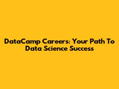 DataCamp Careers: Your Path To Data Science Success