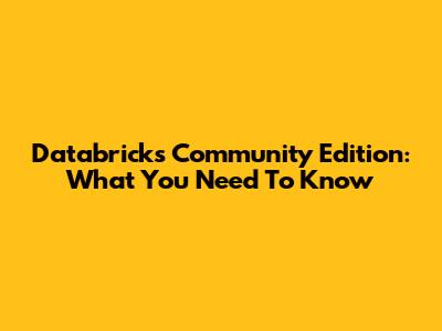 Databricks Community Edition: What You Need To Know