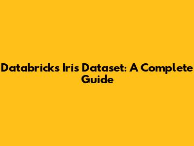 Databricks Iris Dataset: A Complete Guide