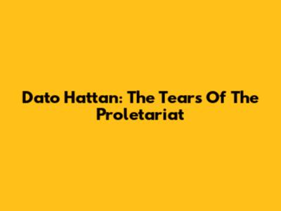 Dato' Hattan: The Tears Of The Proletariat