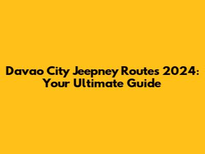 Davao City Jeepney Routes 2024: Your Ultimate Guide