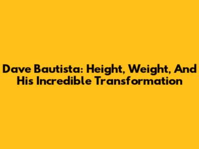 Dave Bautista: Height, Weight, And His Incredible Transformation