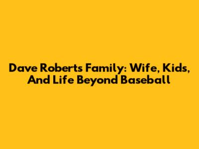 Dave Roberts' Family: Wife, Kids, And Life Beyond Baseball