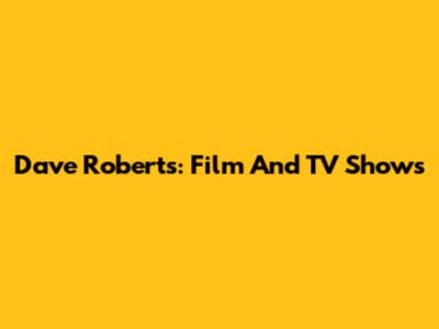 Dave Roberts: Film And TV Shows