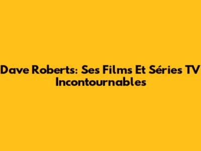Dave Roberts: Ses Films Et Séries TV Incontournables
