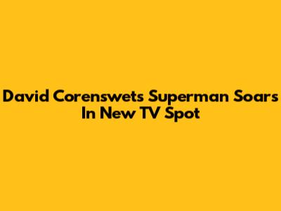 David Corenswet's Superman Soars In New TV Spot