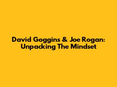 David Goggins & Joe Rogan: Unpacking The Mindset