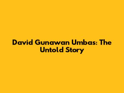 David Gunawan Umbas: The Untold Story